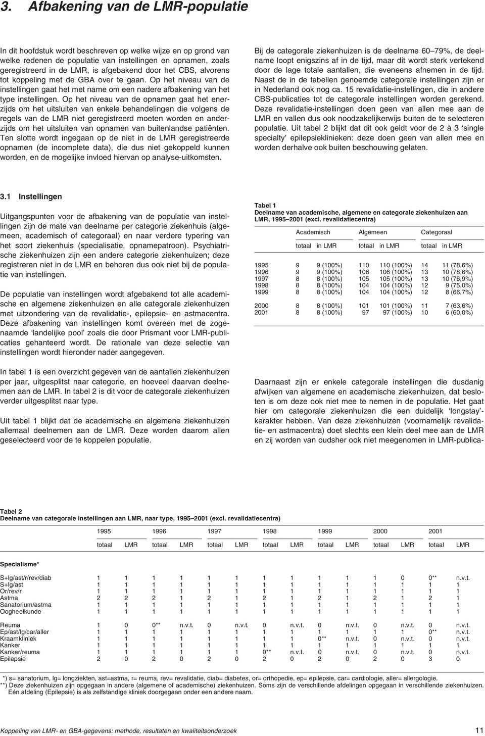 Op het niveau van de opnamen gaat het enerzijds om het uitsluiten van enkele behandelingen die volgens de regels van de LMR niet geregistreerd moeten worden en anderzijds om het uitsluiten van