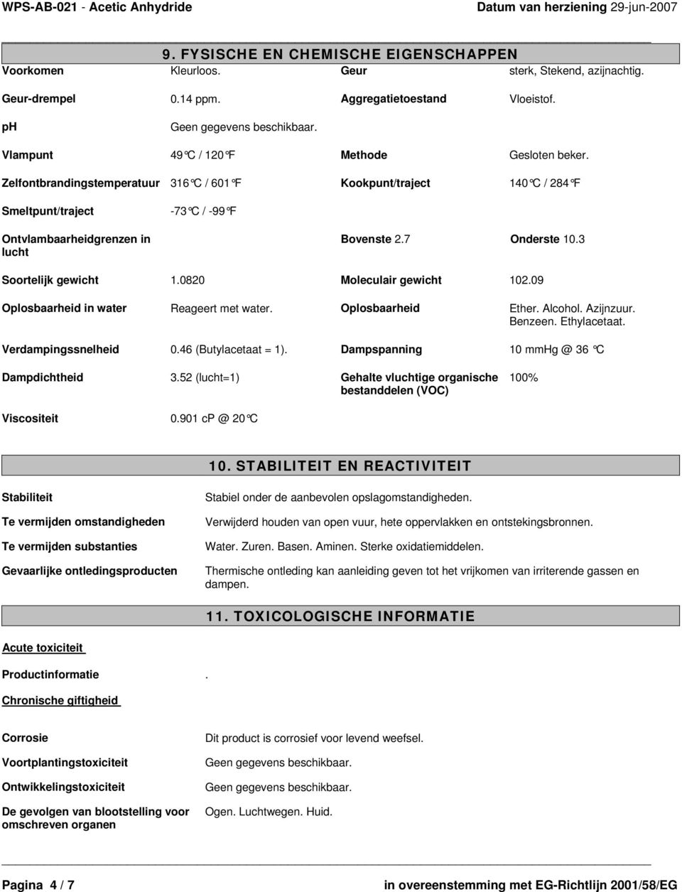 0820 Moleculair gewicht 102.09 Oplosbaarheid in water Reageert met water. Oplosbaarheid Ether. Alcohol. Azijnzuur. Benzeen. Ethylacetaat. Verdampingssnelheid 0.46 (Butylacetaat = 1).