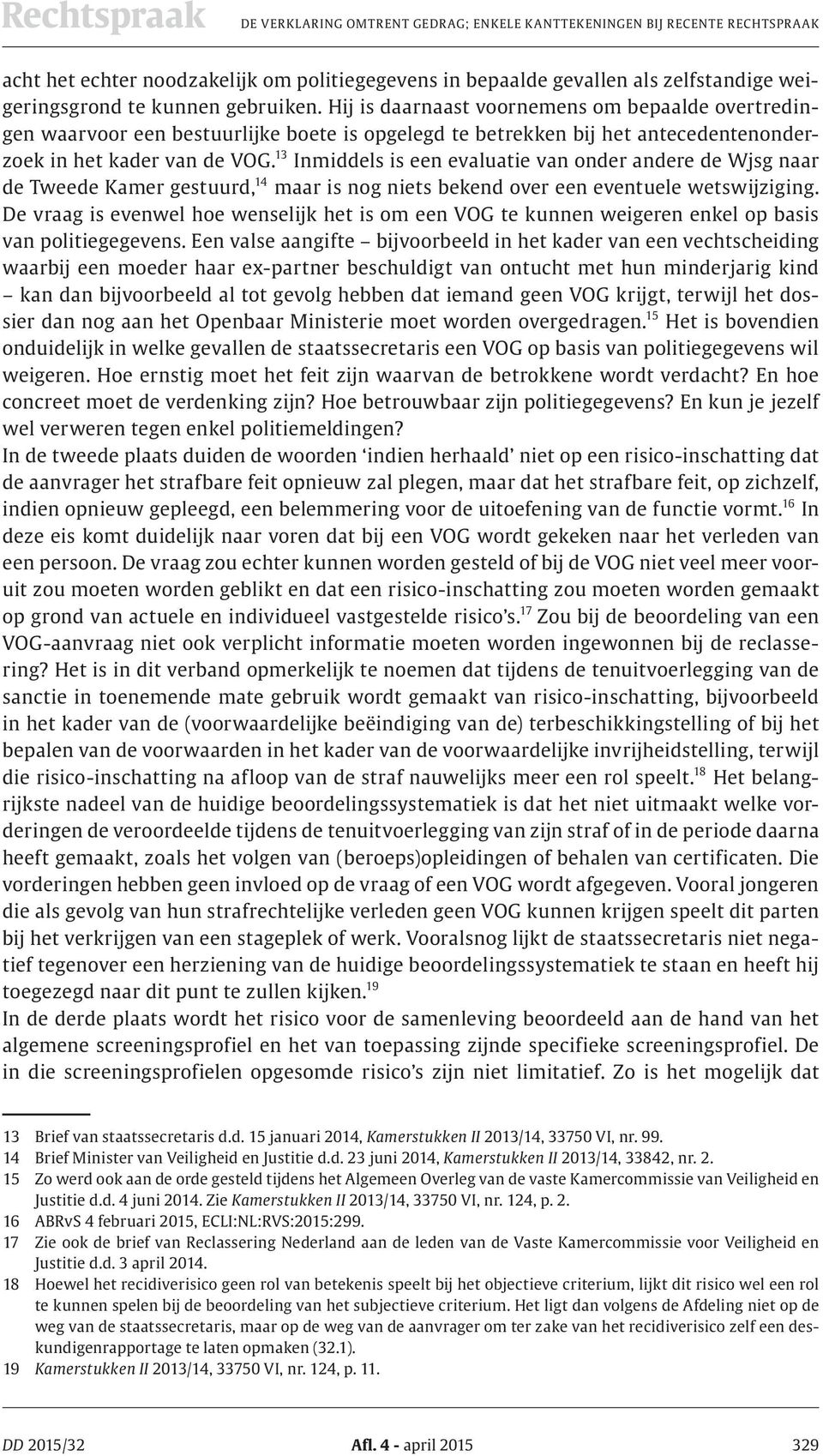 13 Inmiddels is een evaluatie van onder andere de Wjsg naar de Tweede Kamer gestuurd, 14 maar is nog niets bekend over een eventuele wetswijziging.