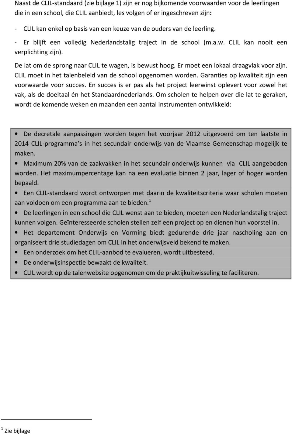 De lat om de sprong naar CLIL te wagen, is bewust hoog. Er moet een lokaal draagvlak voor zijn. CLIL moet in het talenbeleid van de school opgenomen worden.