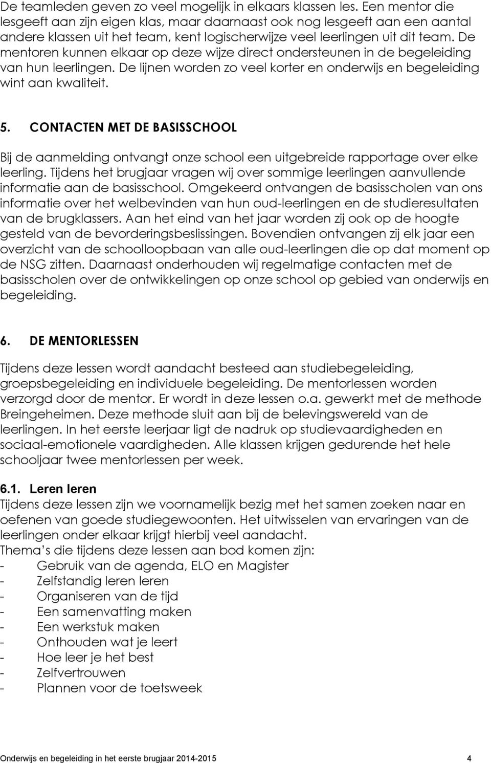 De mentoren kunnen elkaar op deze wijze direct ondersteunen in de begeleiding van hun leerlingen. De lijnen worden zo veel korter en onderwijs en begeleiding wint aan kwaliteit. 5.