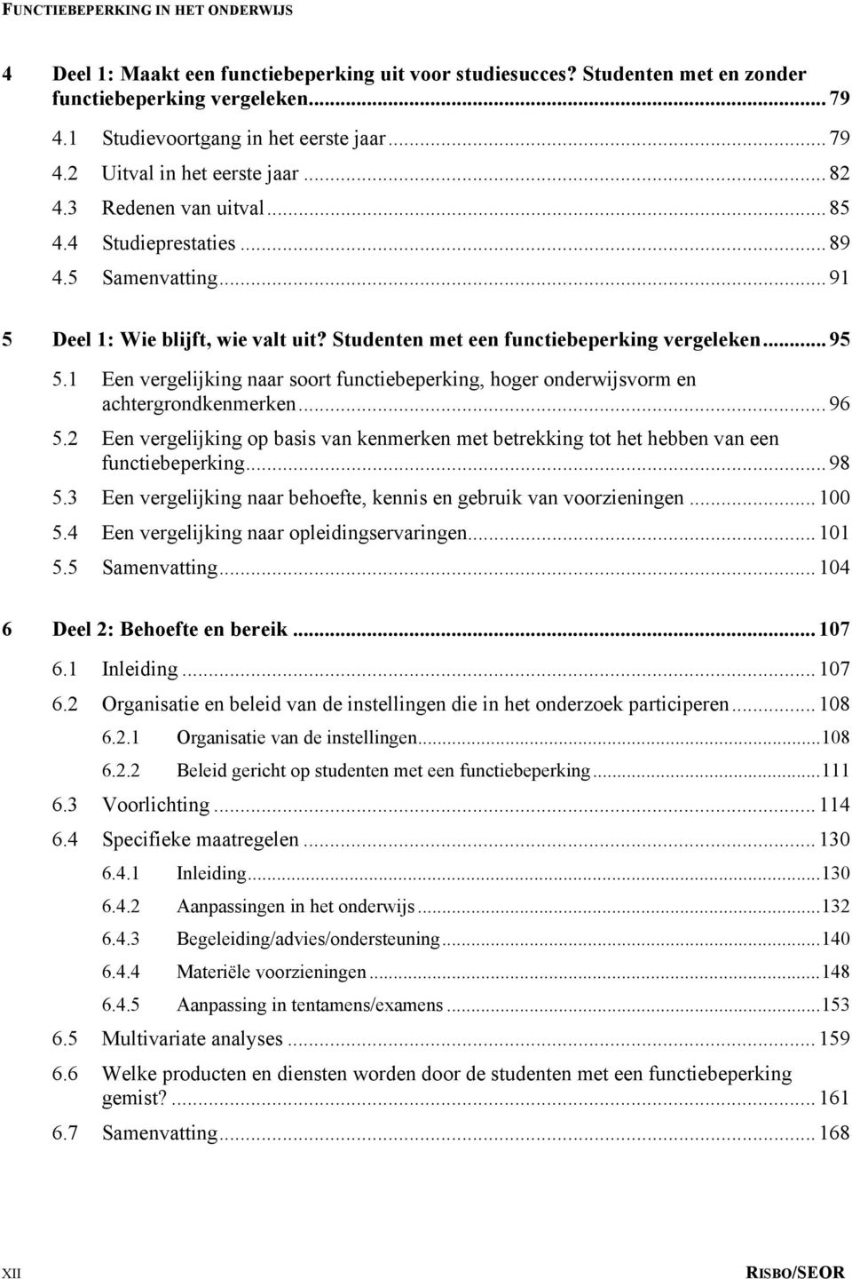 1 Een vergelijking naar soort functiebeperking, hoger onderwijsvorm en achtergrondkenmerken... 96 5.2 Een vergelijking op basis van kenmerken met betrekking tot het hebben van een functiebeperking.