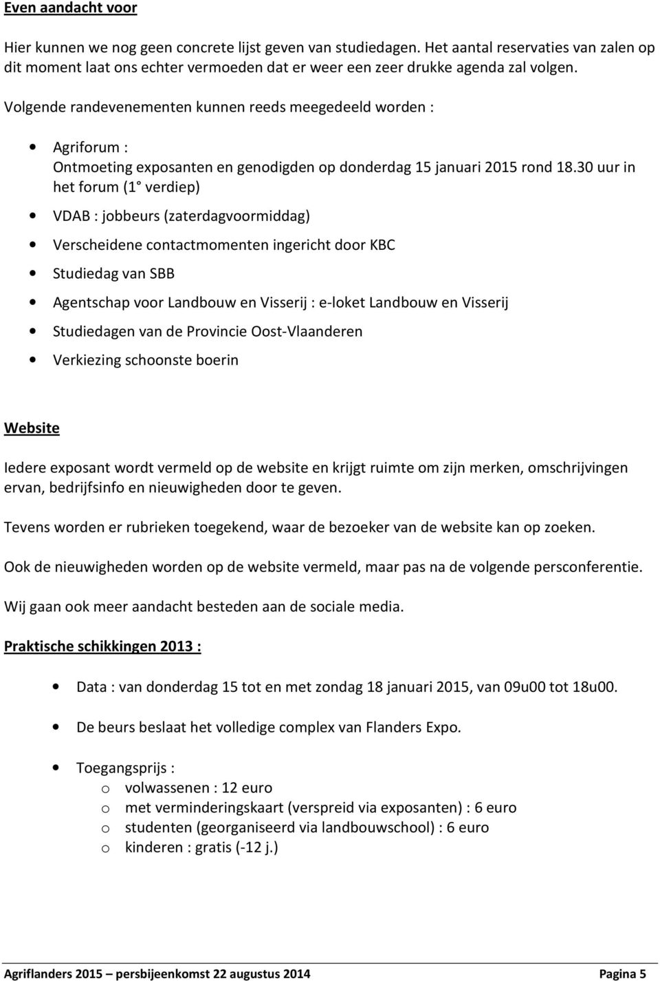 30 uur in het forum (1 verdiep) VDAB : jobbeurs (zaterdagvoormiddag) Verscheidene contactmomenten ingericht door KBC Studiedag van SBB Agentschap voor Landbouw en Visserij : e-loket Landbouw en