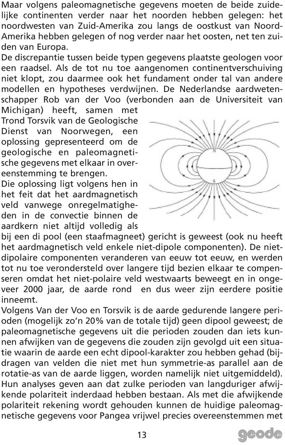 Als de tot nu toe aangenomen continentverschuiving niet klopt, zou daarmee ook het fundament onder tal van andere modellen en hypotheses verdwijnen.