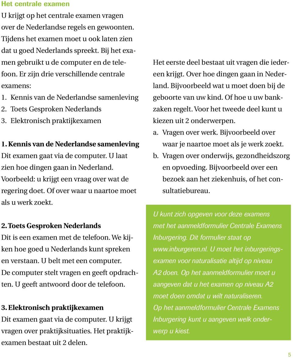 Elektronisch praktijkexamen 1. Kennis van de Nederlandse samenleving Dit examen gaat via de computer. U laat zien hoe dingen gaan in Nederland. Voorbeeld: u krijgt een vraag over wat de regering doet.