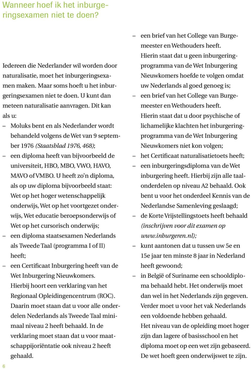 Dit kan als u: Moluks bent en als Nederlander wordt behandeld volgens de Wet van 9 september 1976 (Staatsblad 1976, 468); een diploma heeft van bijvoorbeeld de universiteit, HBO, MBO, VWO, HAVO, MAVO