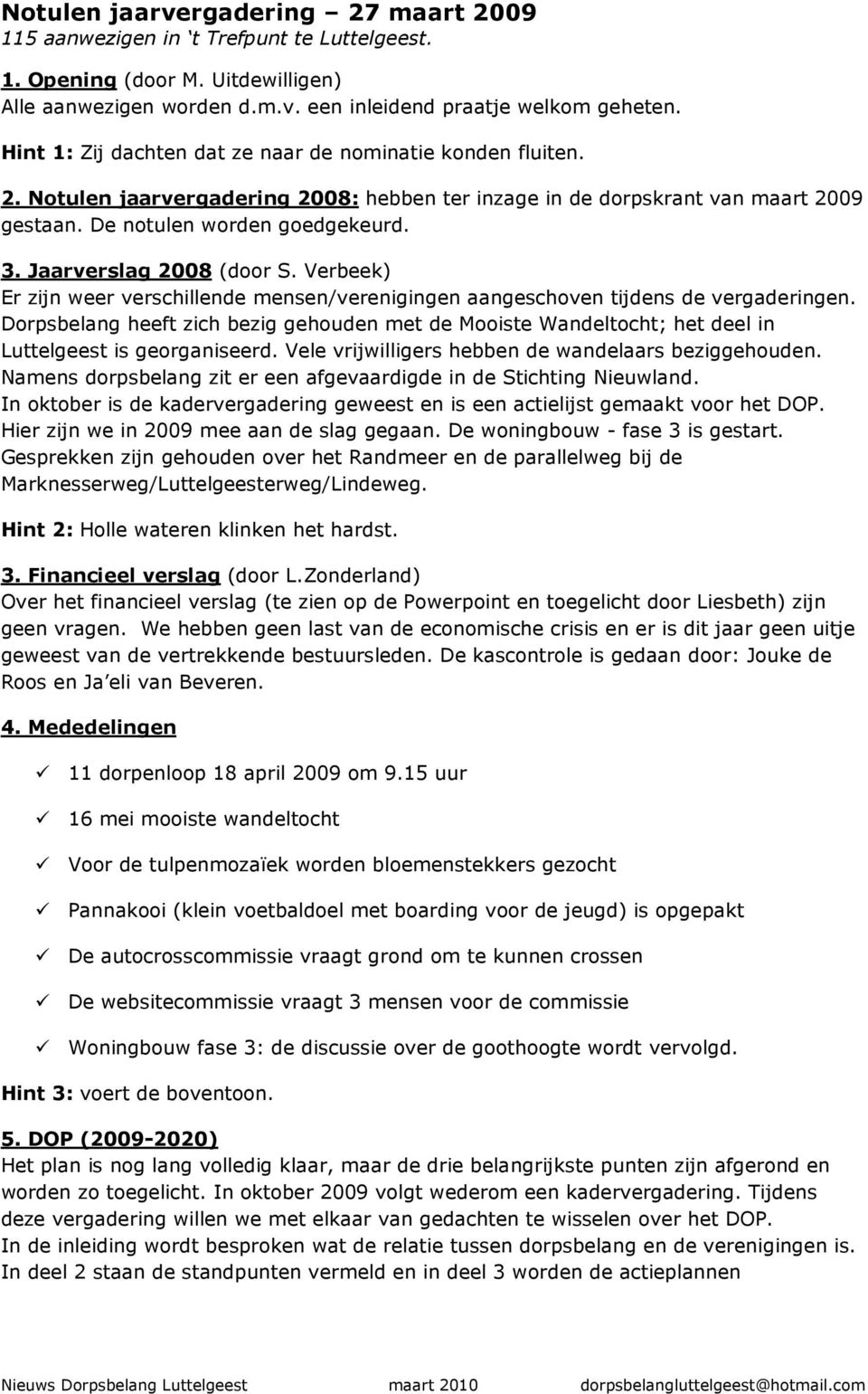 Jaarverslag 2008 (door S. Verbeek) Er zijn weer verschillende mensen/verenigingen aangeschoven tijdens de vergaderingen.