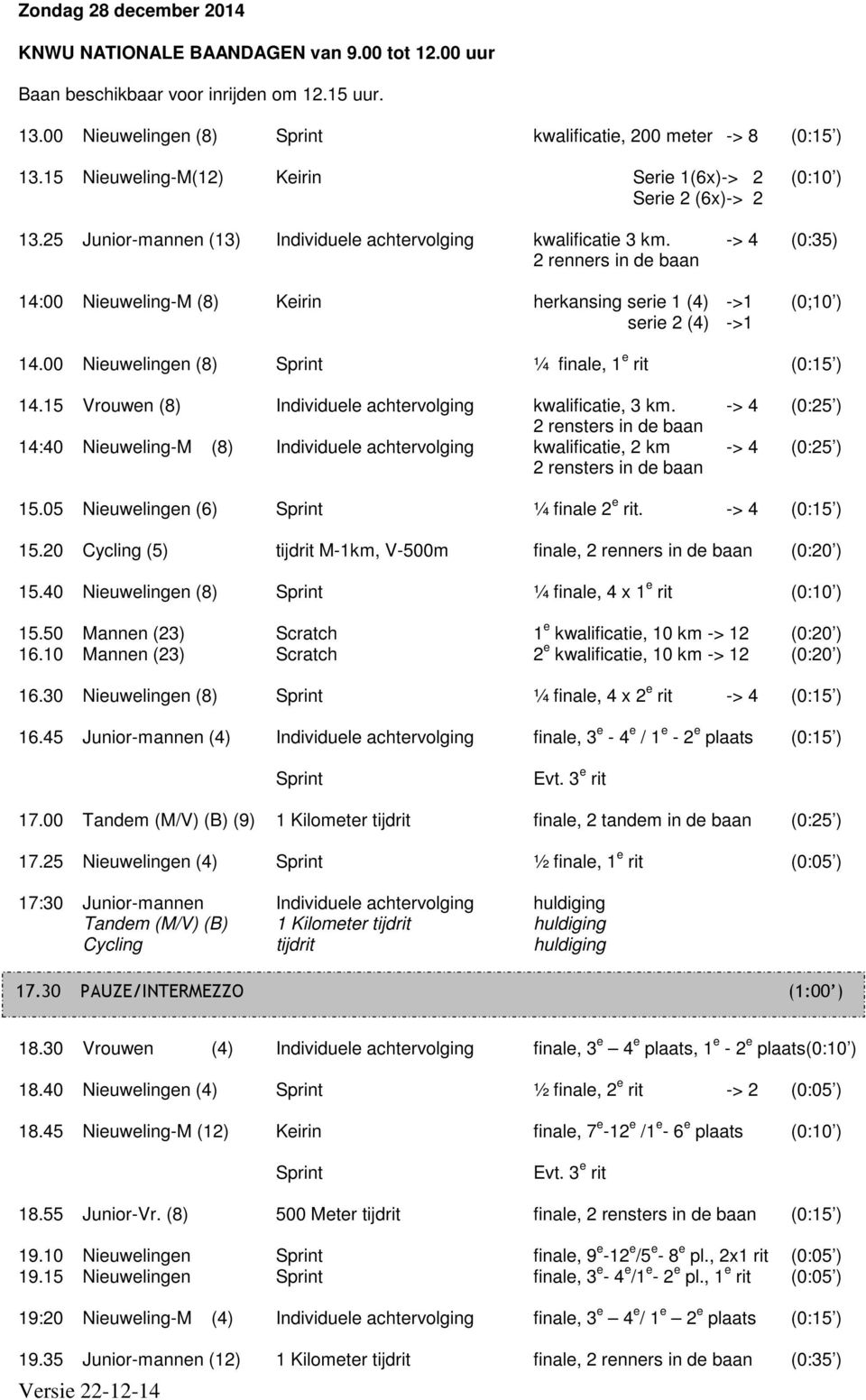 -> 4 (0:35) 2 renners in de baan 14:00 Nieuweling-M (8) Keirin herkansing serie 1 (4) ->1 (0;10 ) serie 2 (4) ->1 14.00 Nieuwelingen (8) ¼ finale, 1 e rit (0:15 ) 14.