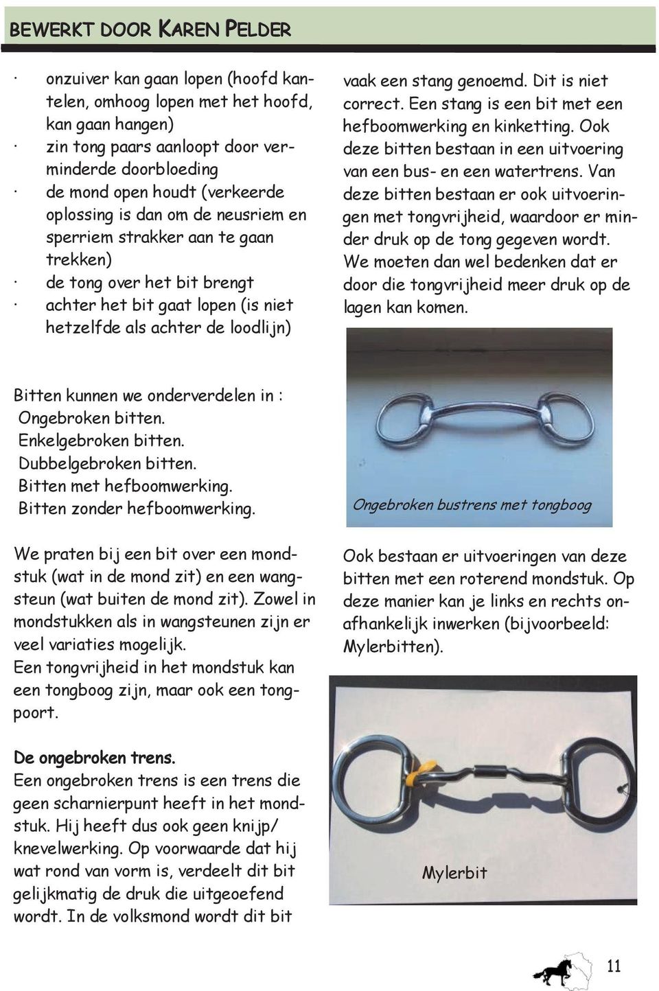 vaak een stang genoemd. Dit is niet correct. Een stang is een bit met een hefboomwerking en kinketting. Ook deze bitten bestaan in een uitvoering van een bus- en een watertrens.