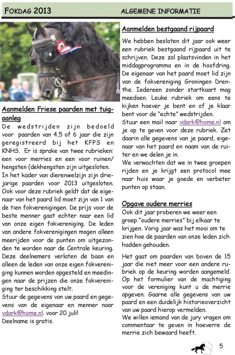 In het kader van dierenwelzijn zijn driejarige paarden voor 2013 uitgesloten. Ook voor deze rubriek geldt dat de eigenaar van het paard lid moet zijn van 1 van de tien fokverenigingen.