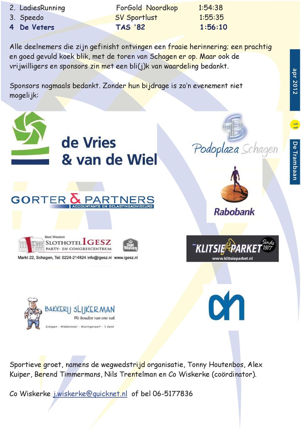 koek blik, met de toren van Schagen er op. Maar ook de vrijwilligers en sponsors zin met een bli(j)k van waardeling bedankt. Sponsors nogmaals bedankt.