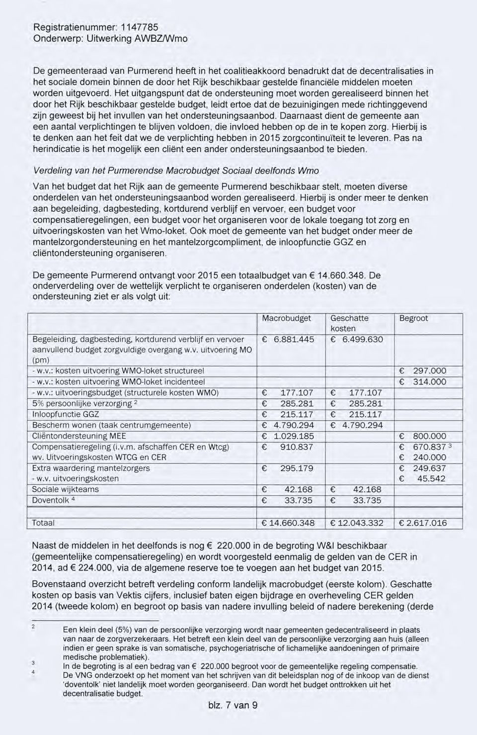 Het uitgangspunt dat de ondersteuning moet worden gerealiseerd binnen het door het Rijk beschikbaar gestelde budget, leidt ertoe dat de bezuinigingen mede richtinggevend zijn geweest bij het invullen