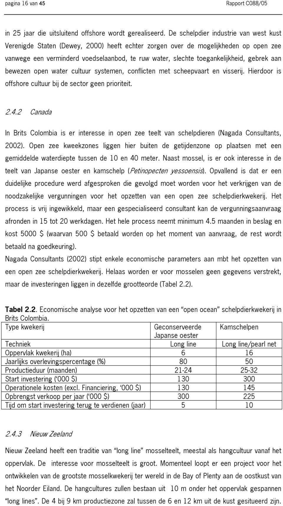 toegankelijkheid, gebrek aan bewezen open water cultuur systemen, conflicten met scheepvaart en visserij. Hierdoor is offshore cultuur bij de sector geen prioriteit. 2.4.