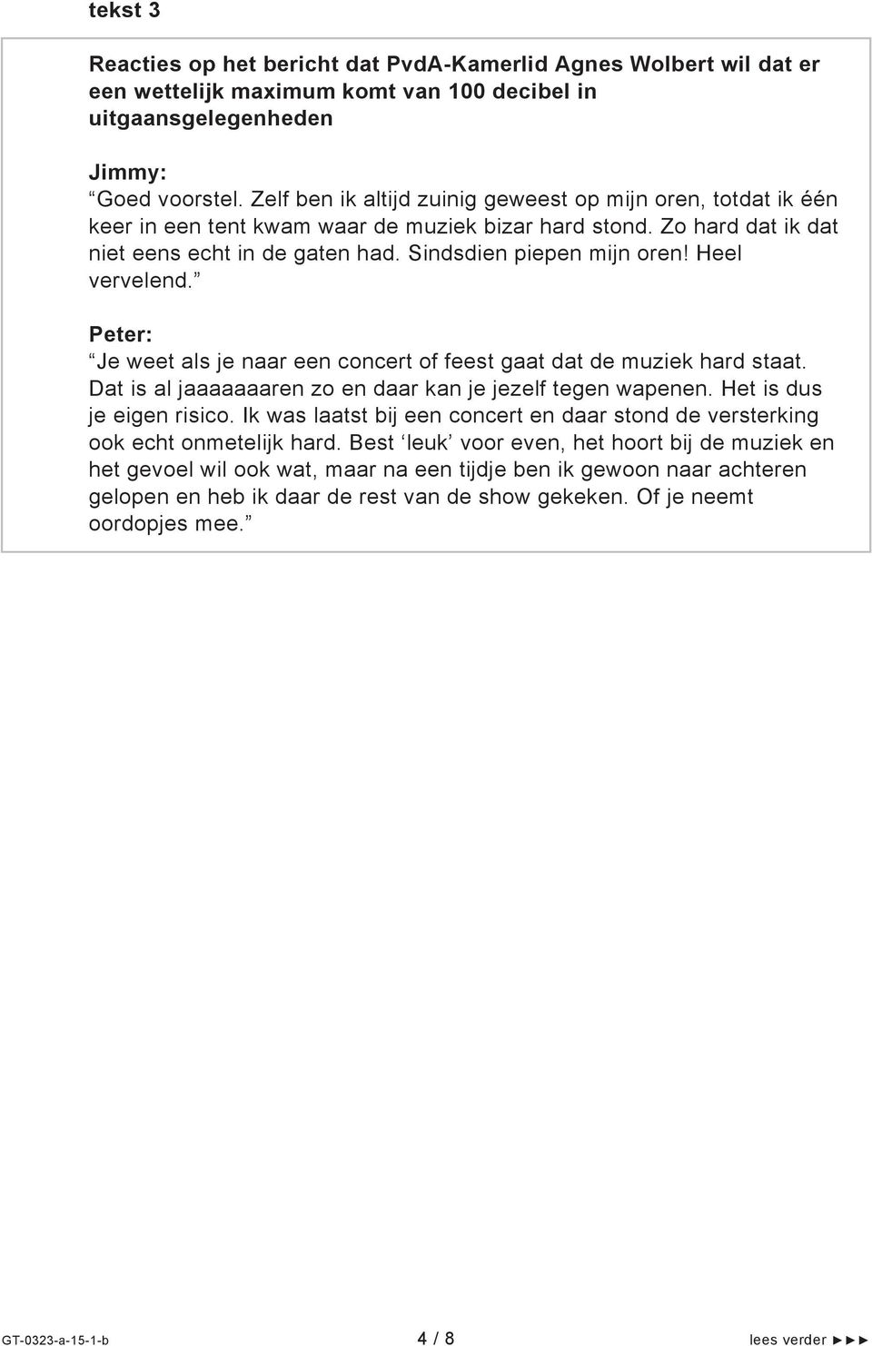 Heel vervelend. Peter: Je weet als je naar een concert of feest gaat dat de muziek hard staat. Dat is al jaaaaaaaren zo en daar kan je jezelf tegen wapenen. Het is dus je eigen risico.