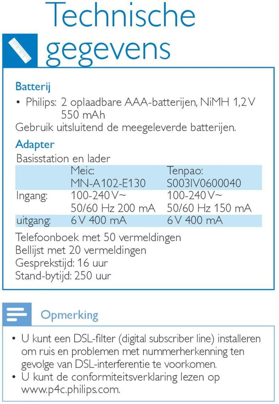 Bellijst met 20 vermeldingen Gesprekstijd: 16 uur Stand-bytijd: 250 uur S003IV0600040 100-240 V~ 50/60 Hz 150 ma Opmerking U kunt een DSL-filter (digital