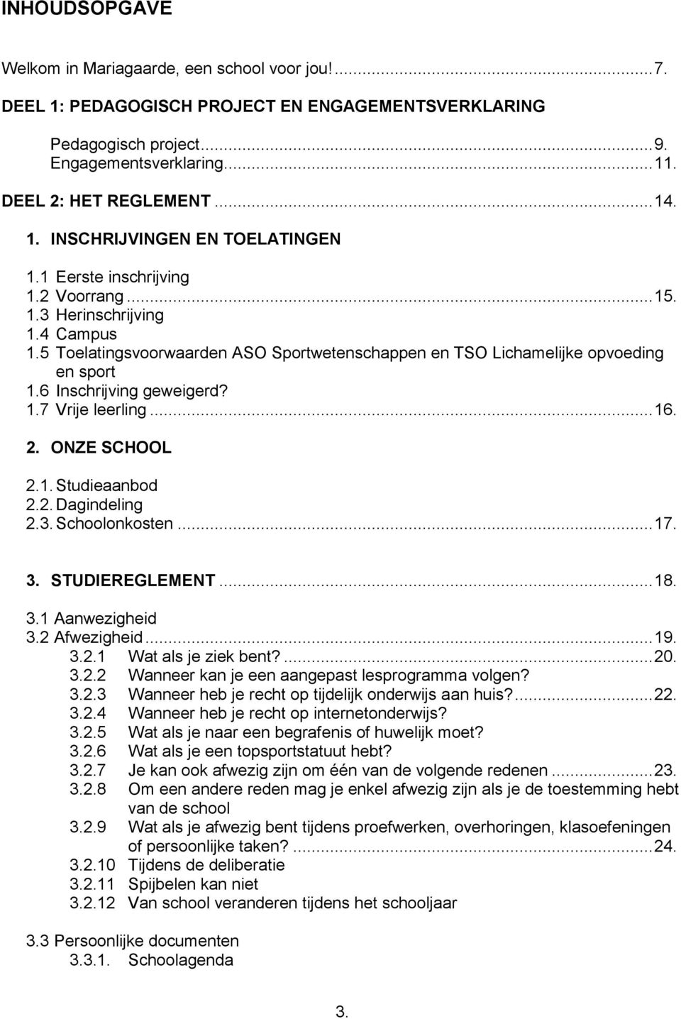 6 Inschrijving geweigerd? 1.7 Vrije leerling... 16. 2. ONZE SCHOOL 2.1. Studieaanbod 2.2. Dagindeling 2.3. Schoolonkosten... 17. 3. STUDIEREGLEMENT... 18. 3.1 Aanwezigheid 3.2 Afwezigheid... 19. 3.2.1 Wat als je ziek bent?