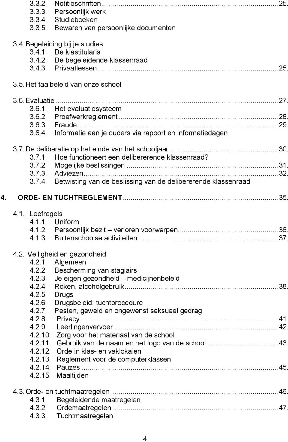 7. De deliberatie op het einde van het schooljaar... 30. 3.7.1. Hoe functioneert een delibererende klassenraad? 3.7.2. Mogelijke beslissingen... 31. 3.7.3. Adviezen... 32. 3.7.4.