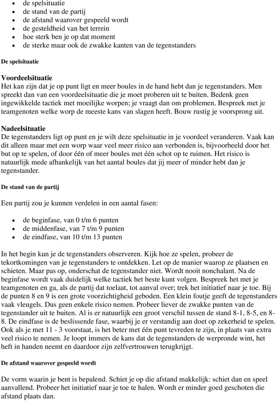 Bedenk geen ingewikkelde tactiek met moeilijke worpen; je vraagt dan om problemen. Bespreek met je teamgenoten welke worp de meeste kans van slagen heeft. Bouw rustig je voorsprong uit.