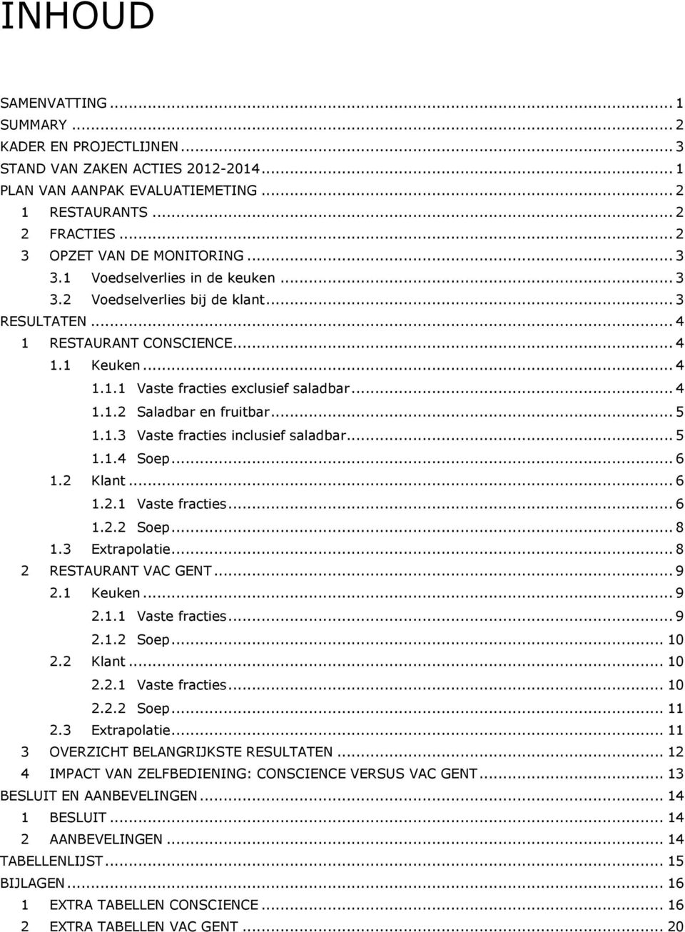 .. 5 1.1.3 Vaste fracties inclusief saladbar... 5 1.1.4 Soep... 6 1.2 Klant... 6 1.2.1 Vaste fracties... 6 1.2.2 Soep... 8 1.3 Extrapolatie... 8 2 RESTAURANT VAC GENT... 9 2.1 Keuken... 9 2.1.1 Vaste fracties... 9 2.1.2 Soep... 10 2.