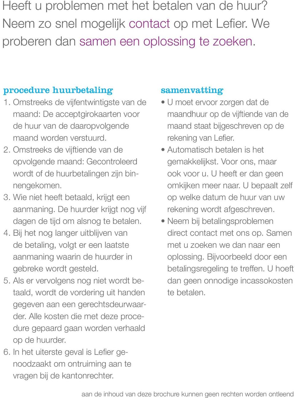 Omstreeks de vijftiende van de opvolgende maand: Gecontroleerd wordt of de huurbetalingen zijn binnengekomen. 3. Wie niet heeft betaald, krijgt een aanmaning.