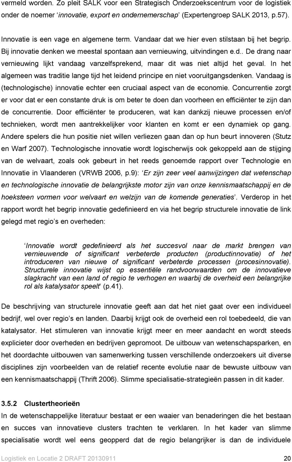 In het algemeen was traditie lange tijd het leidend principe en niet vooruitgangsdenken. Vandaag is (technologische) innovatie echter een cruciaal aspect van de economie.