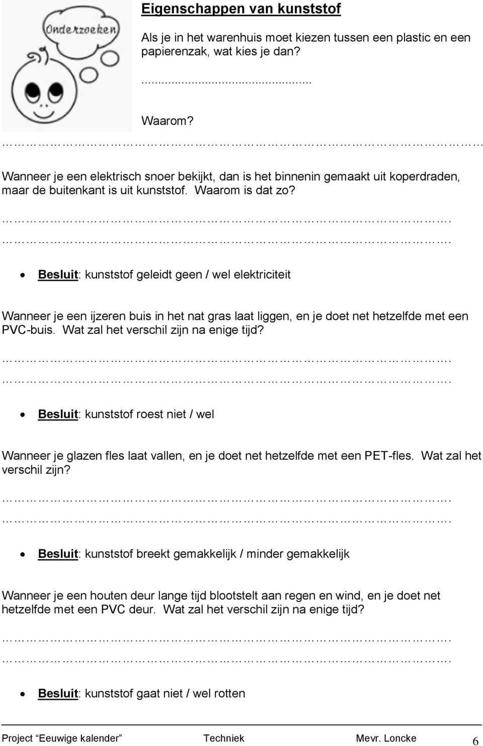 .. Besluit: kunststof geleidt geen / wel elektriciteit Wanneer je een ijzeren buis in het nat gras laat liggen, en je doet net hetzelfde met een PVC-buis. Wat zal het verschil zijn na enige tijd?