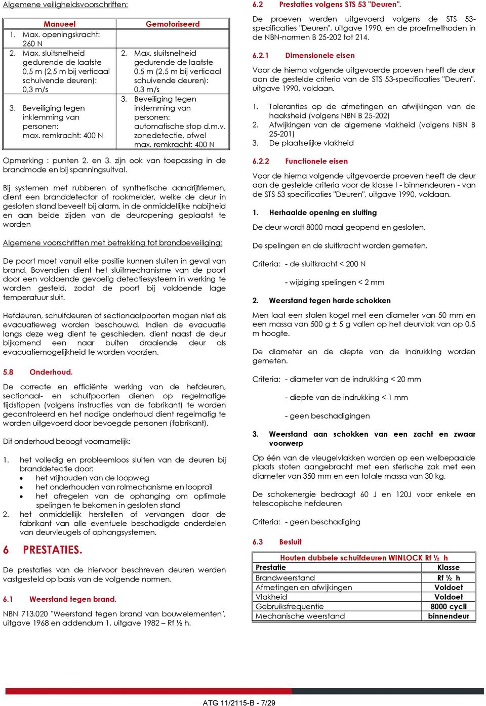 Beveiliging tegen inklemming van personen: automatische stop d.m.v. zonedetectie, ofwel max. remkracht: 400 N Opmerking : punten 2. en 3.