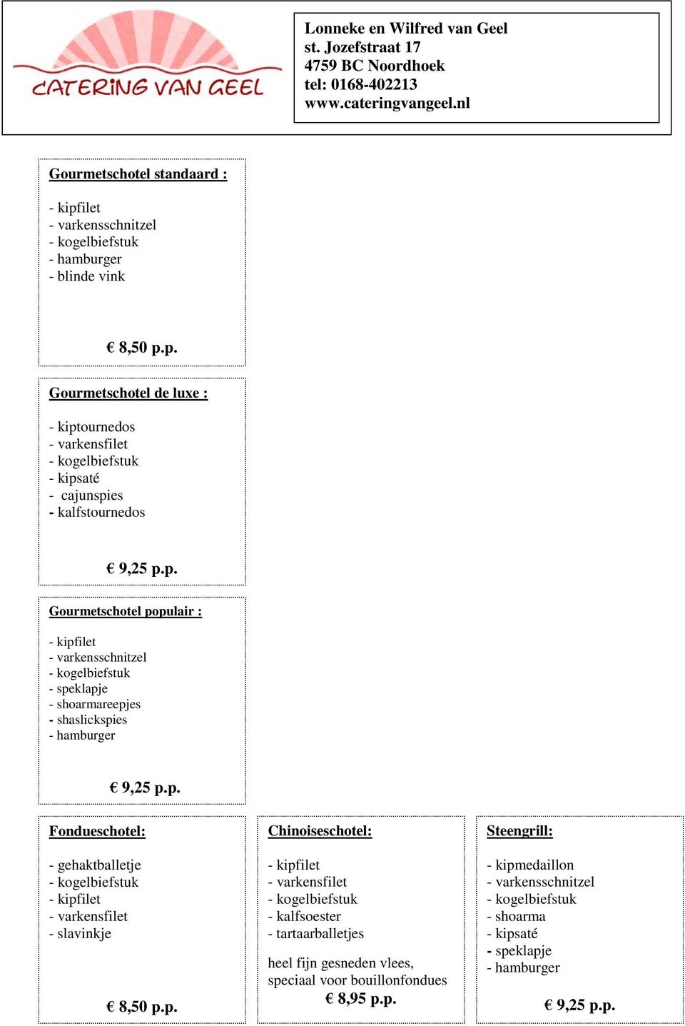 p. Chinoiseschotel: - kipfilet - varkensfilet - kogelbiefstuk - kalfsoester - tartaarballetjes heel fijn gesneden vlees, speciaal voor bouillonfondues 8,95 p.p. Steengrill: - kipmedaillon - varkensschnitzel - kogelbiefstuk - shoarma - kipsaté - speklapje - hamburger 9,25 p.