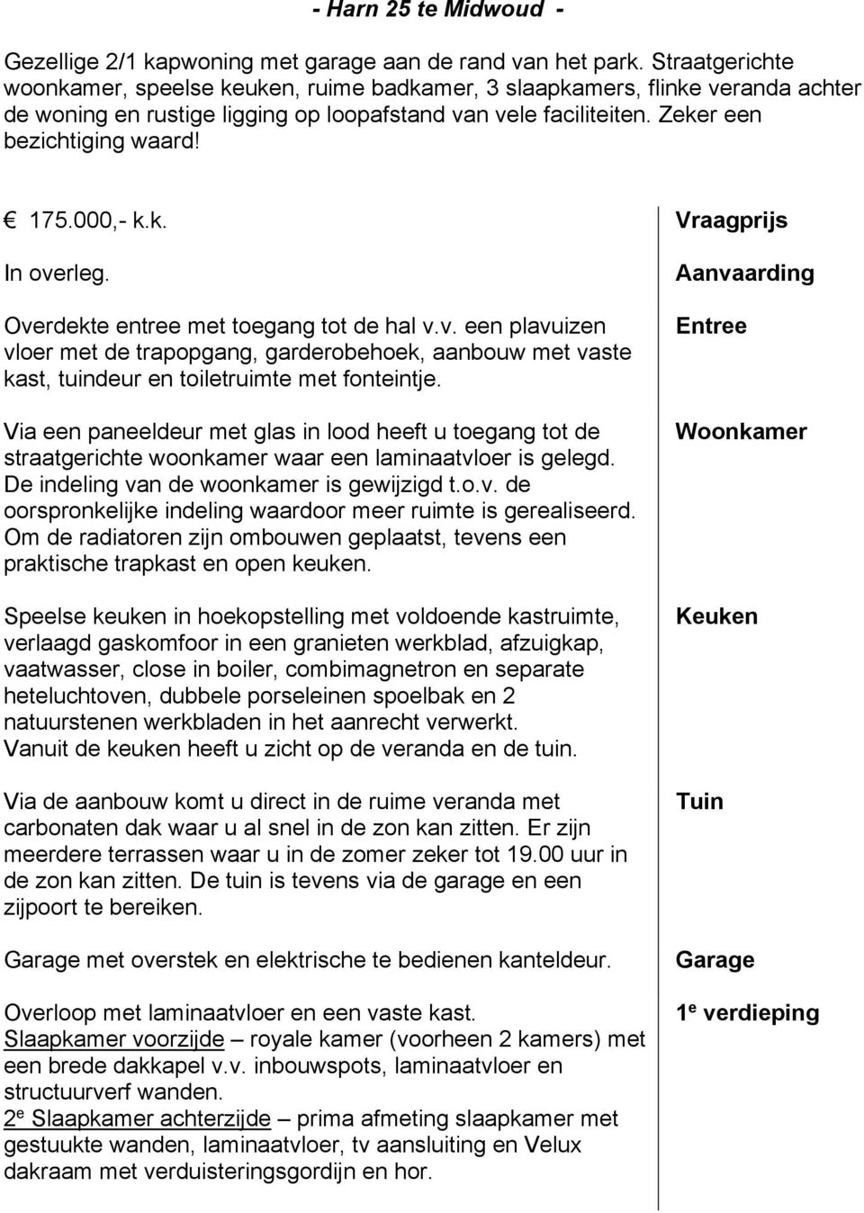 000,- k.k. Vraagprijs In overleg. Overdekte entree met toegang tot de hal v.v. een plavuizen vloer met de trapopgang, garderobehoek, aanbouw met vaste kast, tuindeur en toiletruimte met fonteintje.