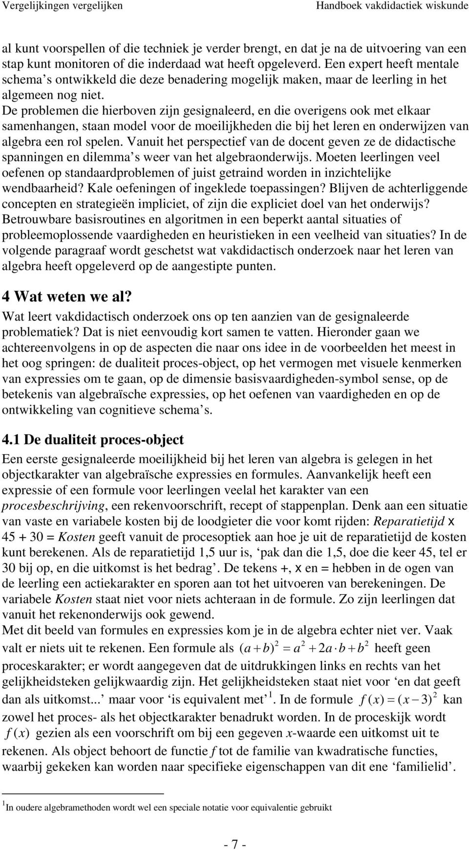 De problemen die hierboven zijn esinaleerd, en die overiens ook met elkaar samenhanen, staan model voor de moeilijkheden die bij het leren en onderwijzen van alebra een rol spelen.