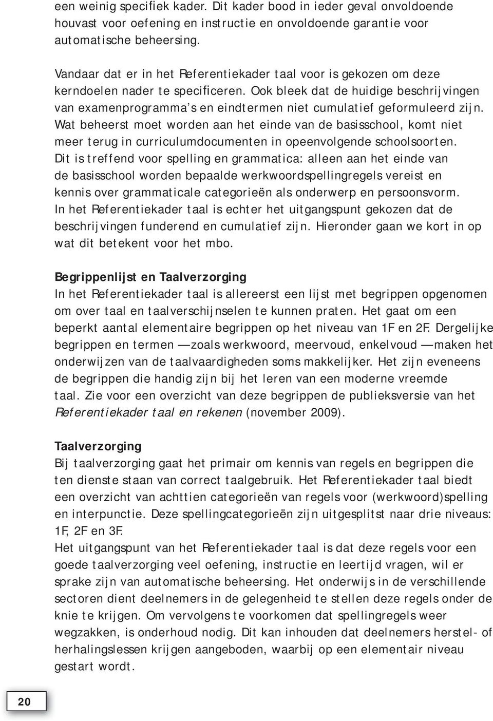 Ook bleek dat de huidige beschrijvingen van examenprogramma s en eindtermen niet cumulatief geformuleerd zijn.