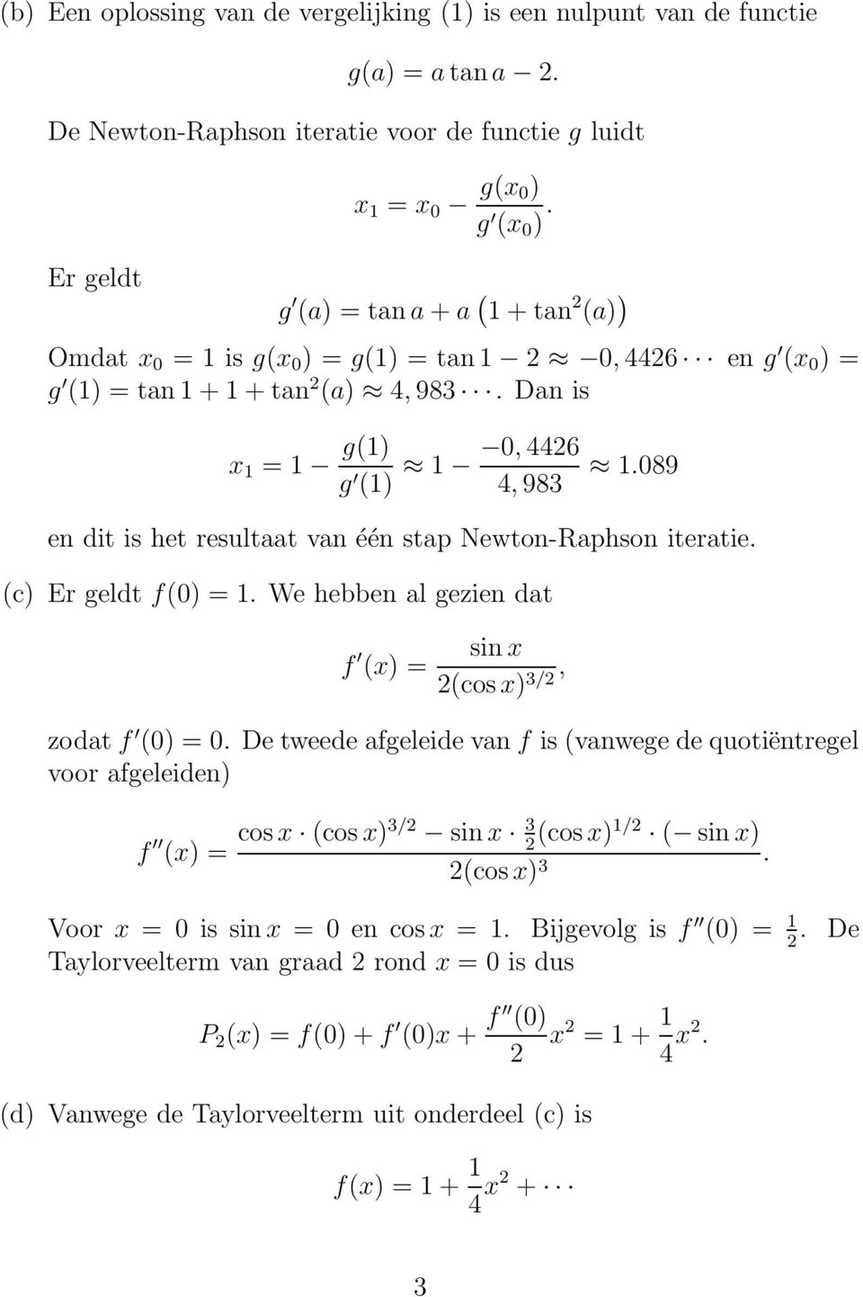 089 g 1) 4, 983 en dit is het resultaat van één stap Newton-Raphson iteratie. c) Er geldt f0) = 1. We hebben al gezien dat f x) = sin x cosx) 3/, zodat f 0) = 0.