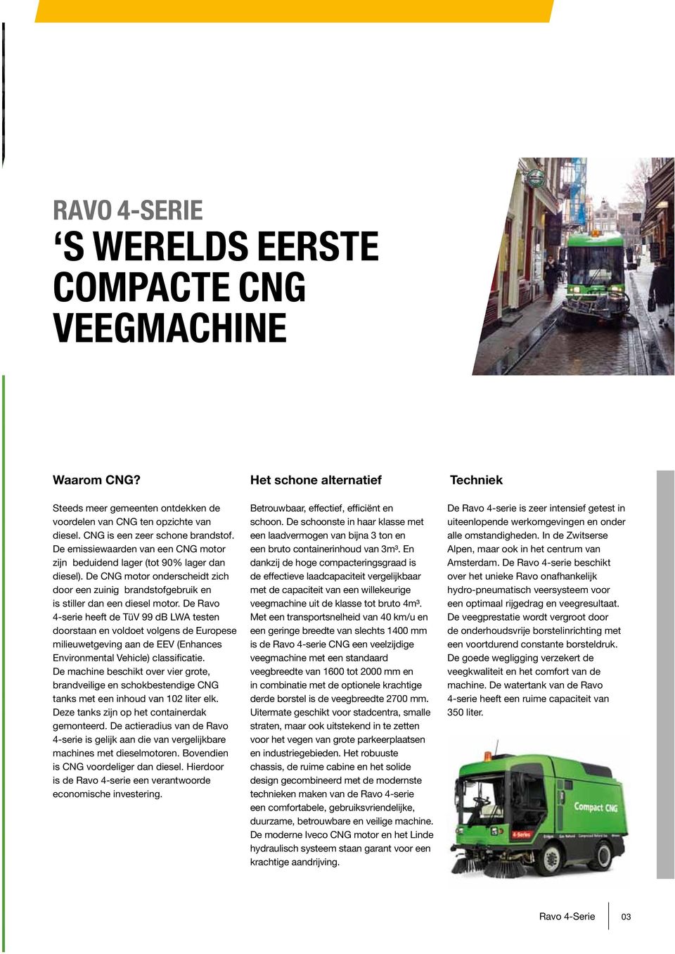 De Ravo 4-serie heeft de TüV 99 db LWA testen doorstaan en voldoet volgens de Europese milieuwetgeving aan de EEV (Enhances Environmental Vehicle) classificatie.