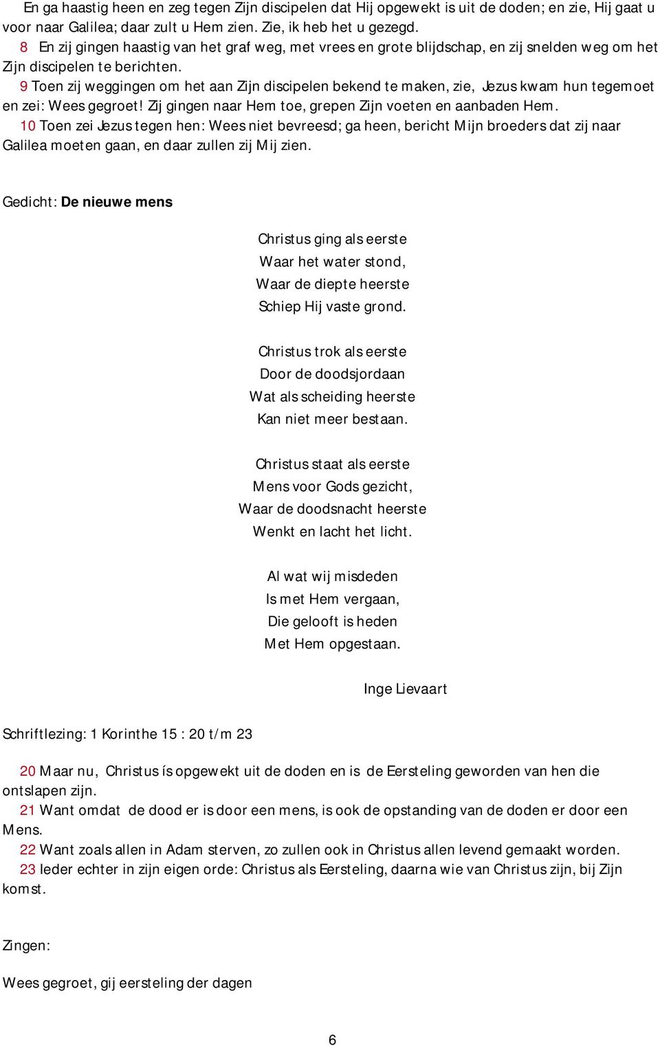 9 Toen zij weggingen om het aan Zijn discipelen bekend te maken, zie, Jezus kwam hun tegemoet en zei: Wees gegroet! Zij gingen naar Hem toe, grepen Zijn voeten en aanbaden Hem.