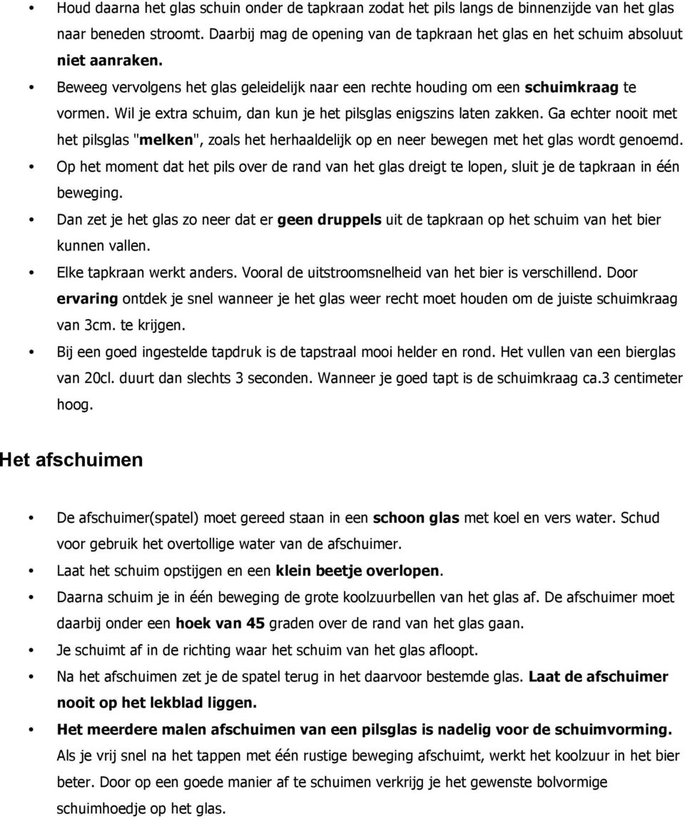 Wil je extra schuim, dan kun je het pilsglas enigszins laten zakken. Ga echter nooit met het pilsglas "melken", zoals het herhaaldelijk op en neer bewegen met het glas wordt genoemd.