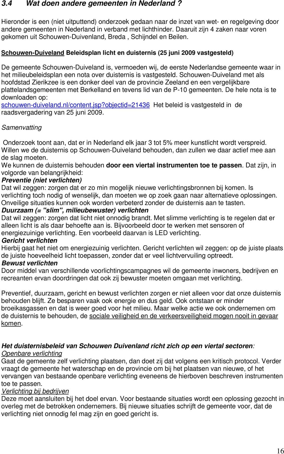 Schouwen-Duiveland Beleidsplan licht en duisternis (25 juni 2009 vastgesteld) De gemeente Schouwen-Duiveland is, vermoeden wij, de eerste Nederlandse gemeente waar in het milieubeleidsplan een nota