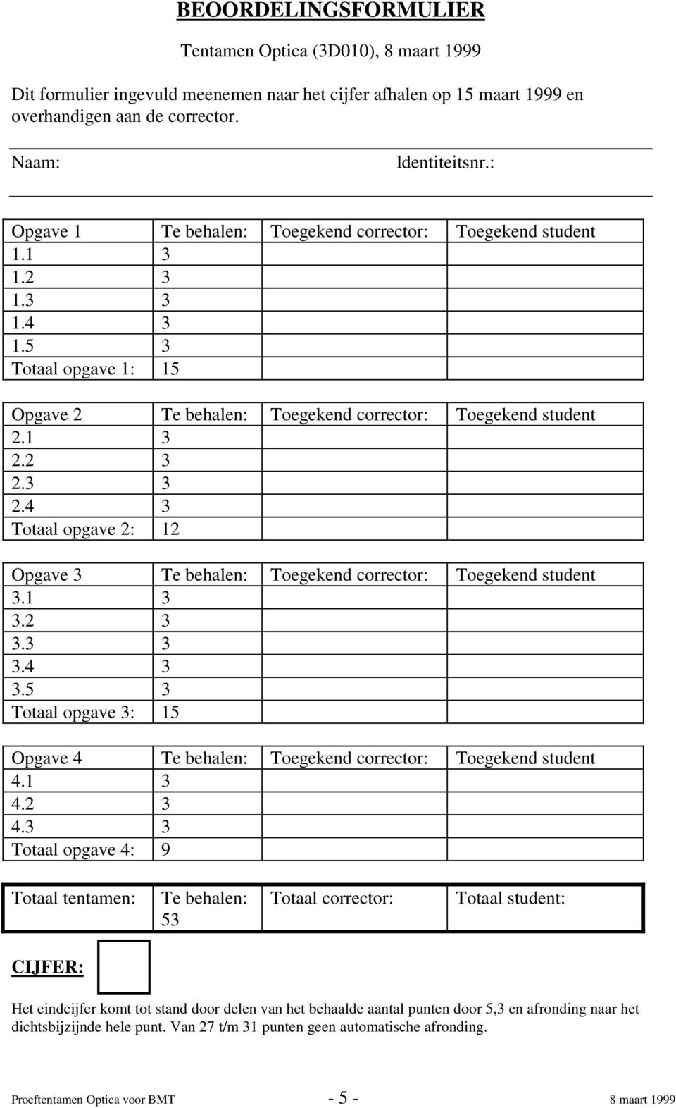 4 3 Totaal opgave 2: 12 Opgave 3 Te behalen: Toegekend corrector: Toegekend student 3.1 3 3.2 3 3.3 3 3.4 3 3.5 3 Totaal opgave 3: 15 Opgave 4 Te behalen: Toegekend corrector: Toegekend student 4.