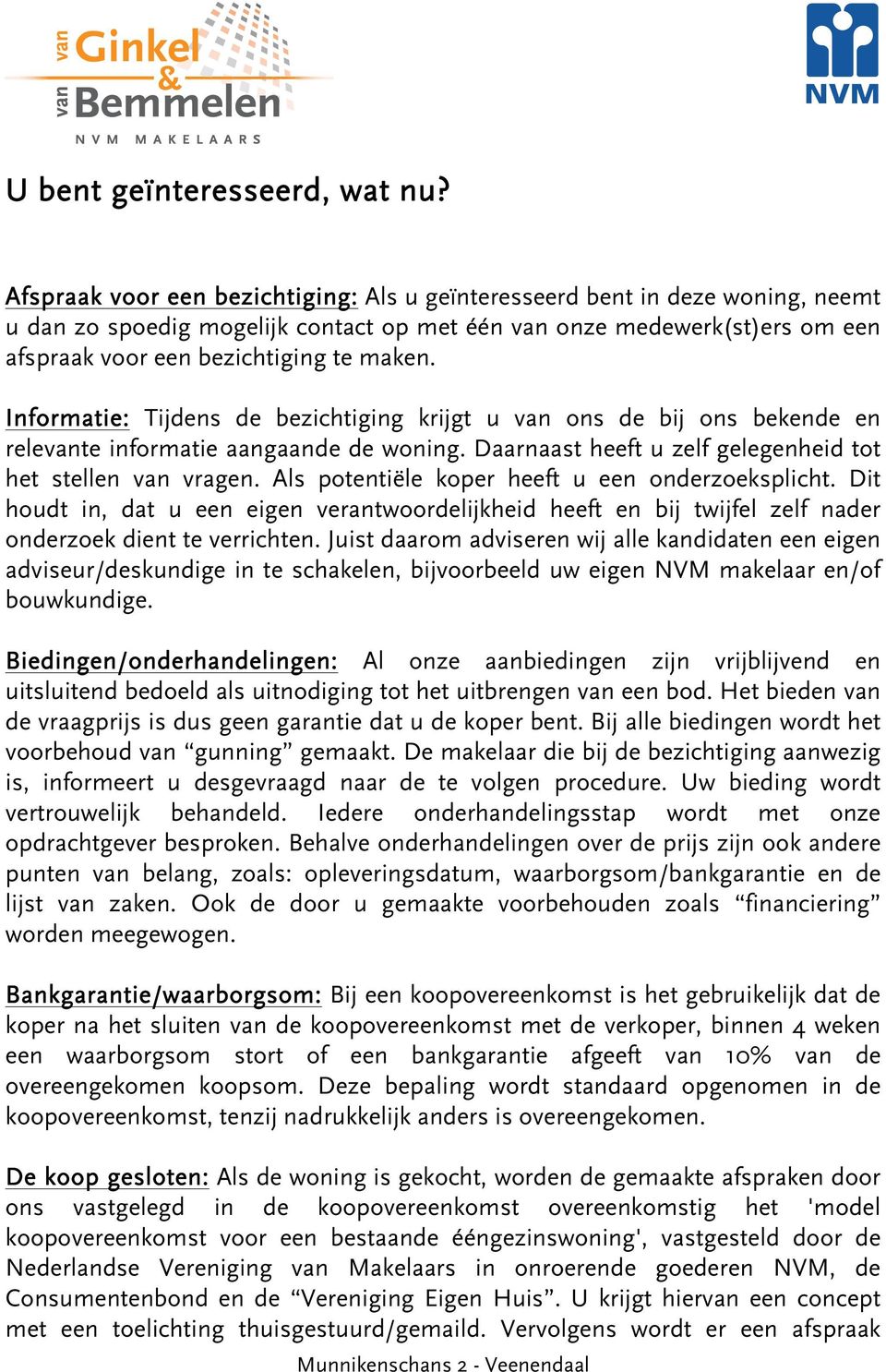 Informatie: Tijdens de bezichtiging krijgt u van ons de bij ons bekende en relevante informatie aangaande de woning. Daarnaast heeft u zelf gelegenheid tot het stellen van vragen.