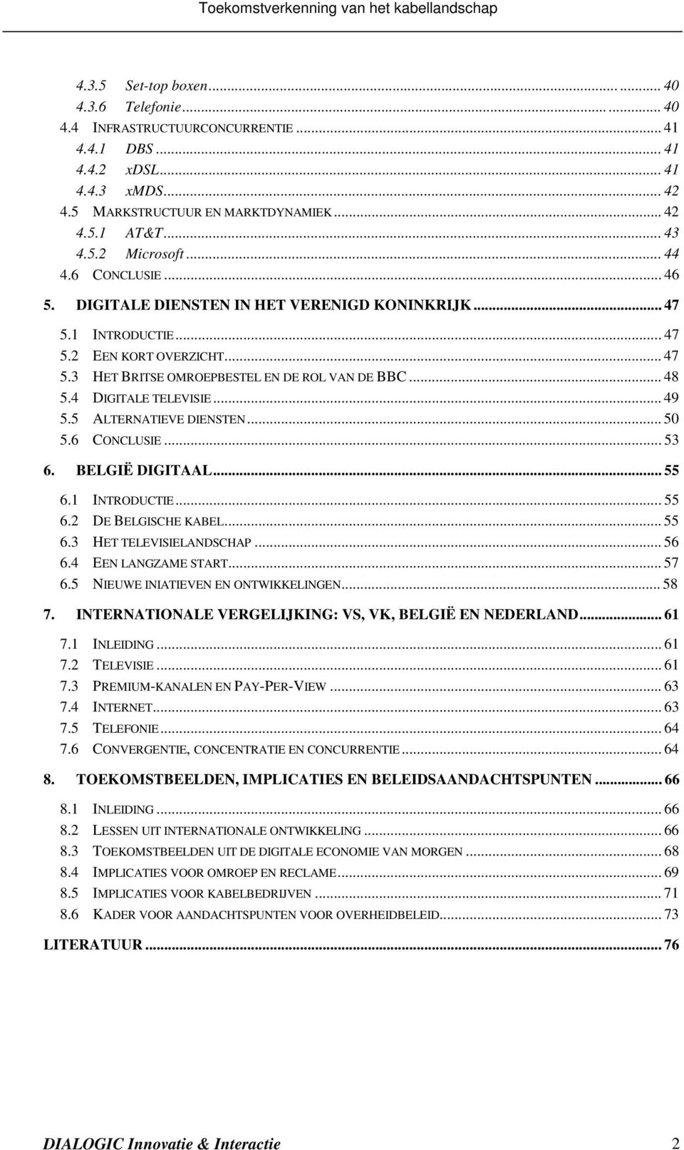 4 DIGITALE TELEVISIE... 49 5.5 ALTERNATIEVE DIENSTEN... 50 5.6 CONCLUSIE... 53 6. BELGIË DIGITAAL... 55 6.1 INTRODUCTIE... 55 6.2 DE BELGISCHE KABEL... 55 6.3 HET TELEVISIELANDSCHAP... 56 6.