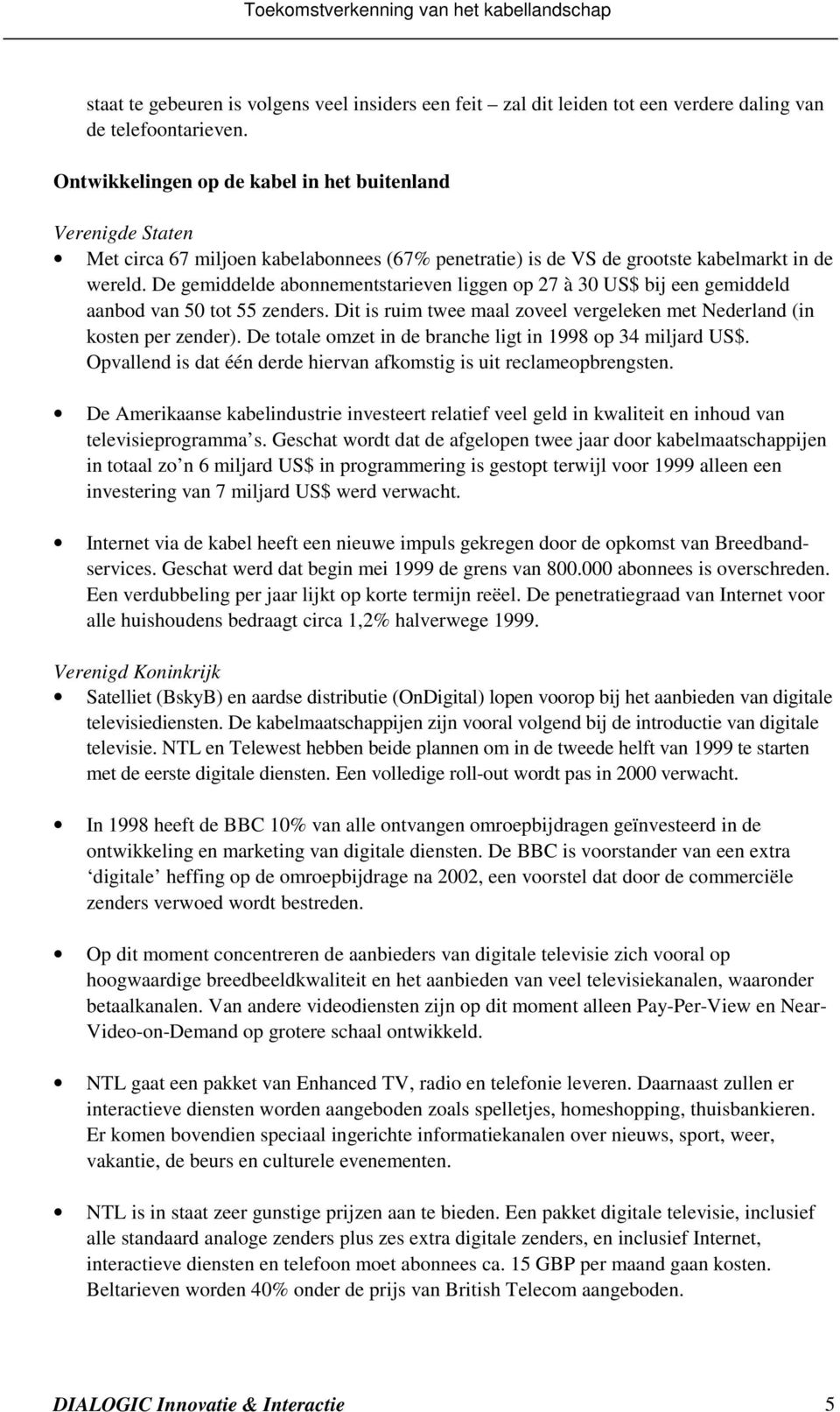 De gemiddelde abonnementstarieven liggen op 27 à 30 US$ bij een gemiddeld aanbod van 50 tot 55 zenders. Dit is ruim twee maal zoveel vergeleken met Nederland (in kosten per zender).