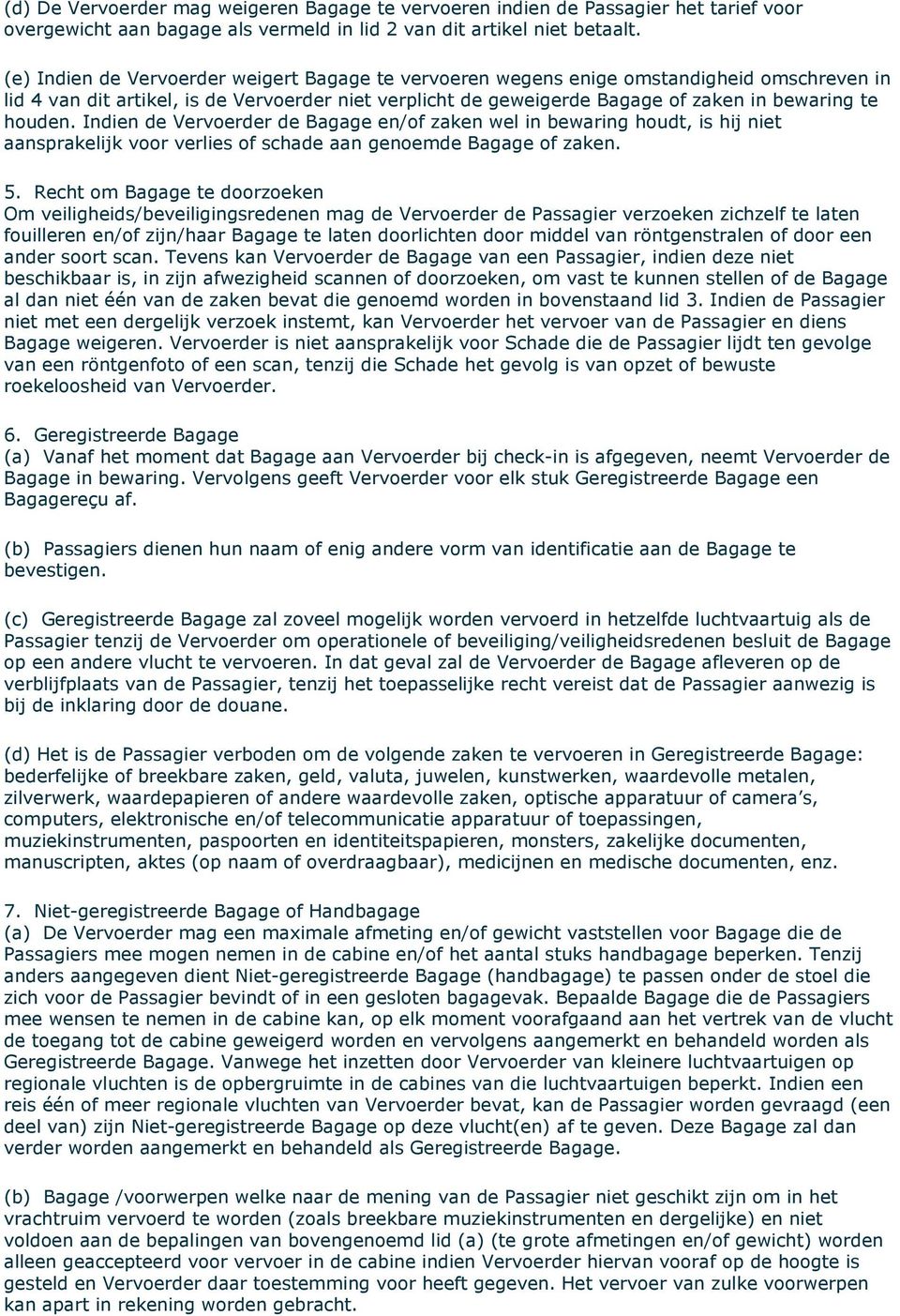 houden. Indien de Vervoerder de Bagage en/of zaken wel in bewaring houdt, is hij niet aansprakelijk voor verlies of schade aan genoemde Bagage of zaken. 5.