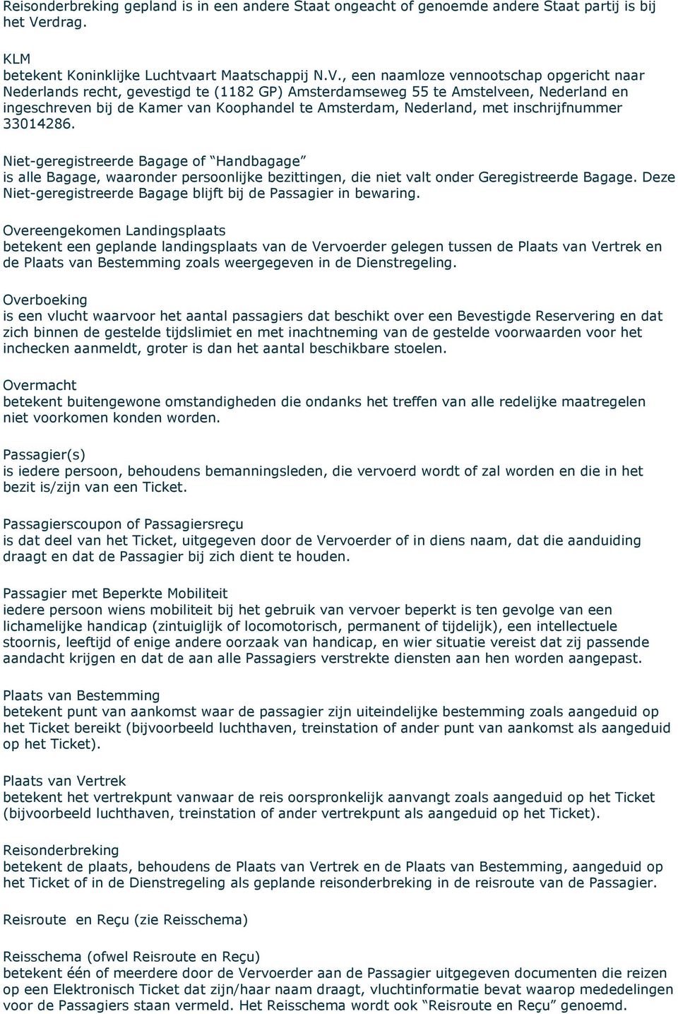 , een naamloze vennootschap opgericht naar Nederlands recht, gevestigd te (1182 GP) Amsterdamseweg 55 te Amstelveen, Nederland en ingeschreven bij de Kamer van Koophandel te Amsterdam, Nederland, met