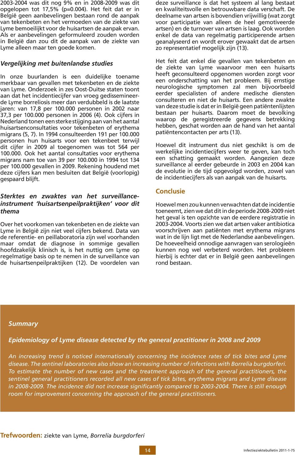 Als er aanbevelingen geformuleerd zouden worden in België dan zou dit de aanpak van de ziekte van Lyme alleen maar ten goede komen.