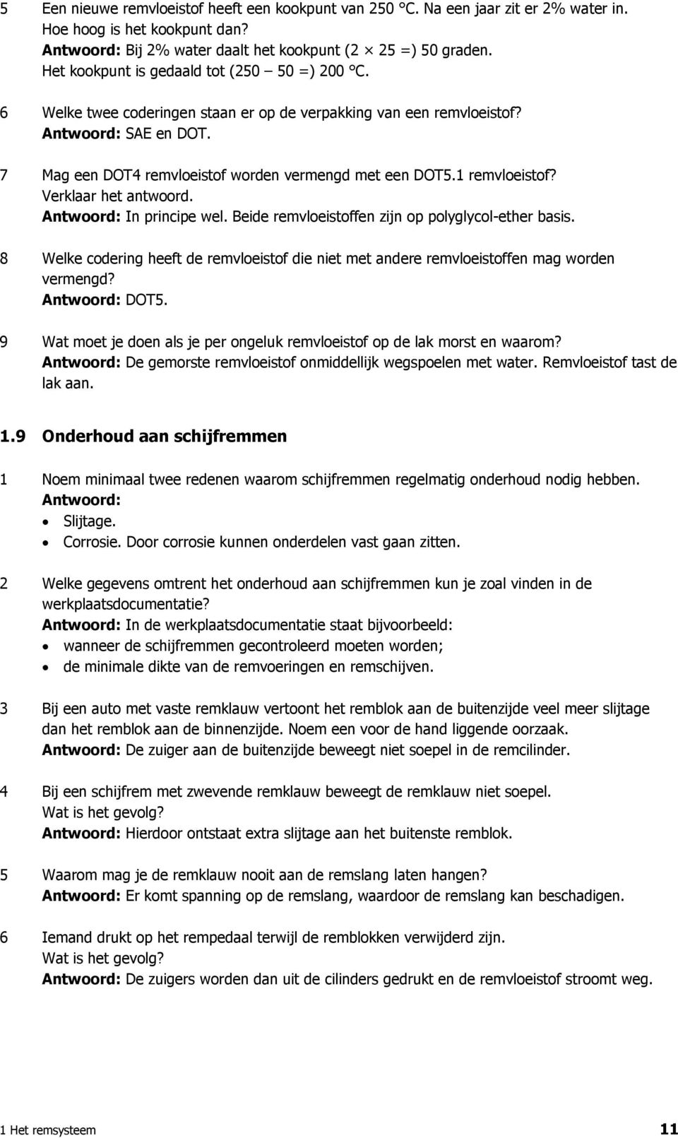 1 remvloeistof? Verklaar het antwoord. In principe wel. Beide remvloeistoffen zijn op polyglycol-ether basis.