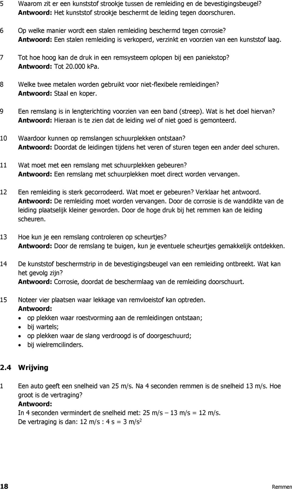 7 Tot hoe hoog kan de druk in een remsysteem oplopen bij een paniekstop? Tot 20.000 kpa. 8 Welke twee metalen worden gebruikt voor niet-flexibele remleidingen? Staal en koper.