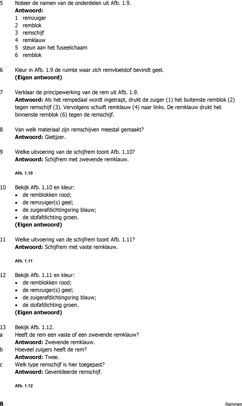 De remklauw drukt het binnenste remblok (6) tegen de remschijf. 8 Van welk materiaal zijn remschijven meestal gemaakt? Gietijzer. 9 Welke uitvoering van de schijfrem toont Afb. 1.10?