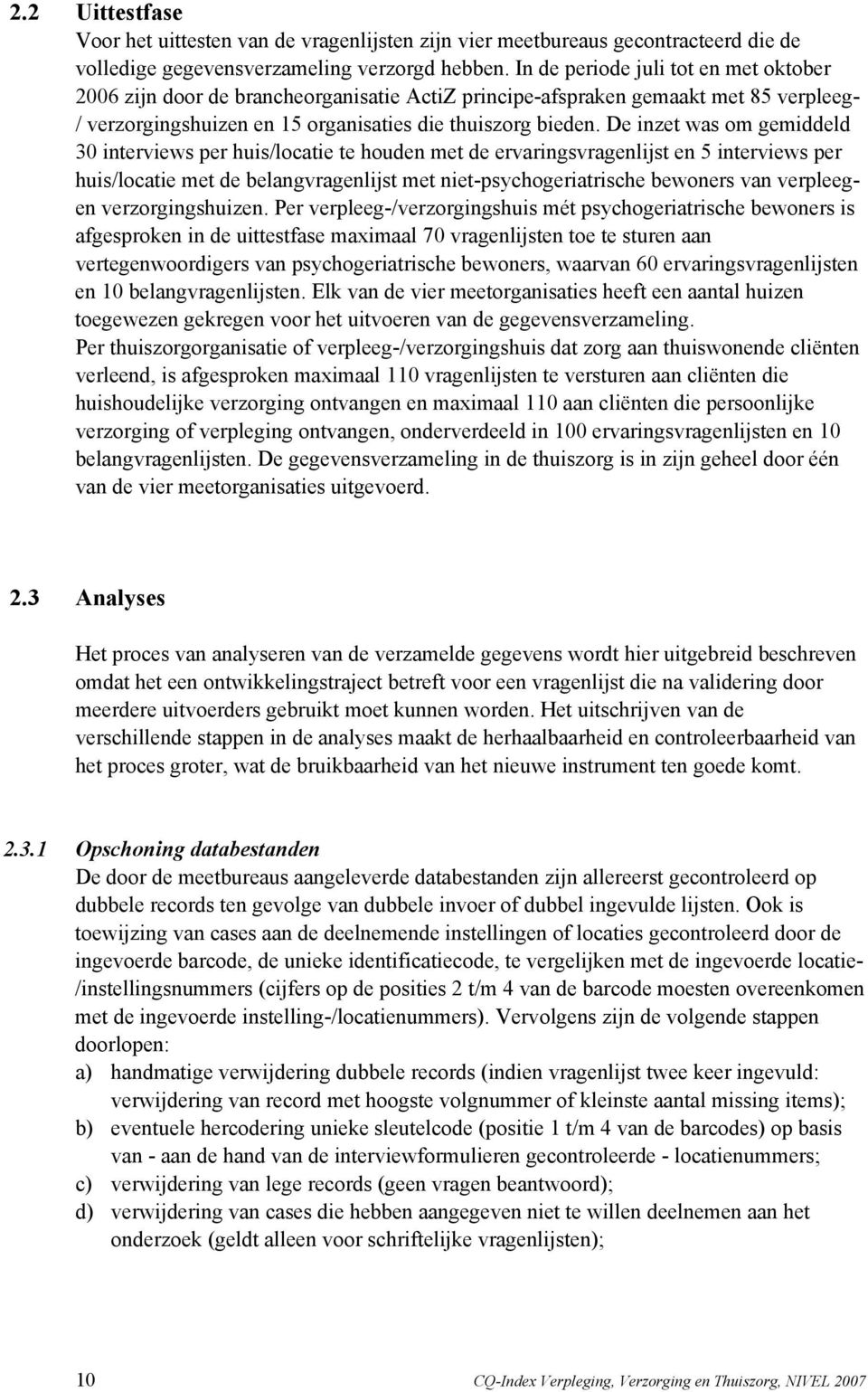 De inzet was om gemiddeld 30 interviews per huis/locatie te houden met de ervaringsvragenlijst en 5 interviews per huis/locatie met de belangvragenlijst met niet-psychogeriatrische bewoners van