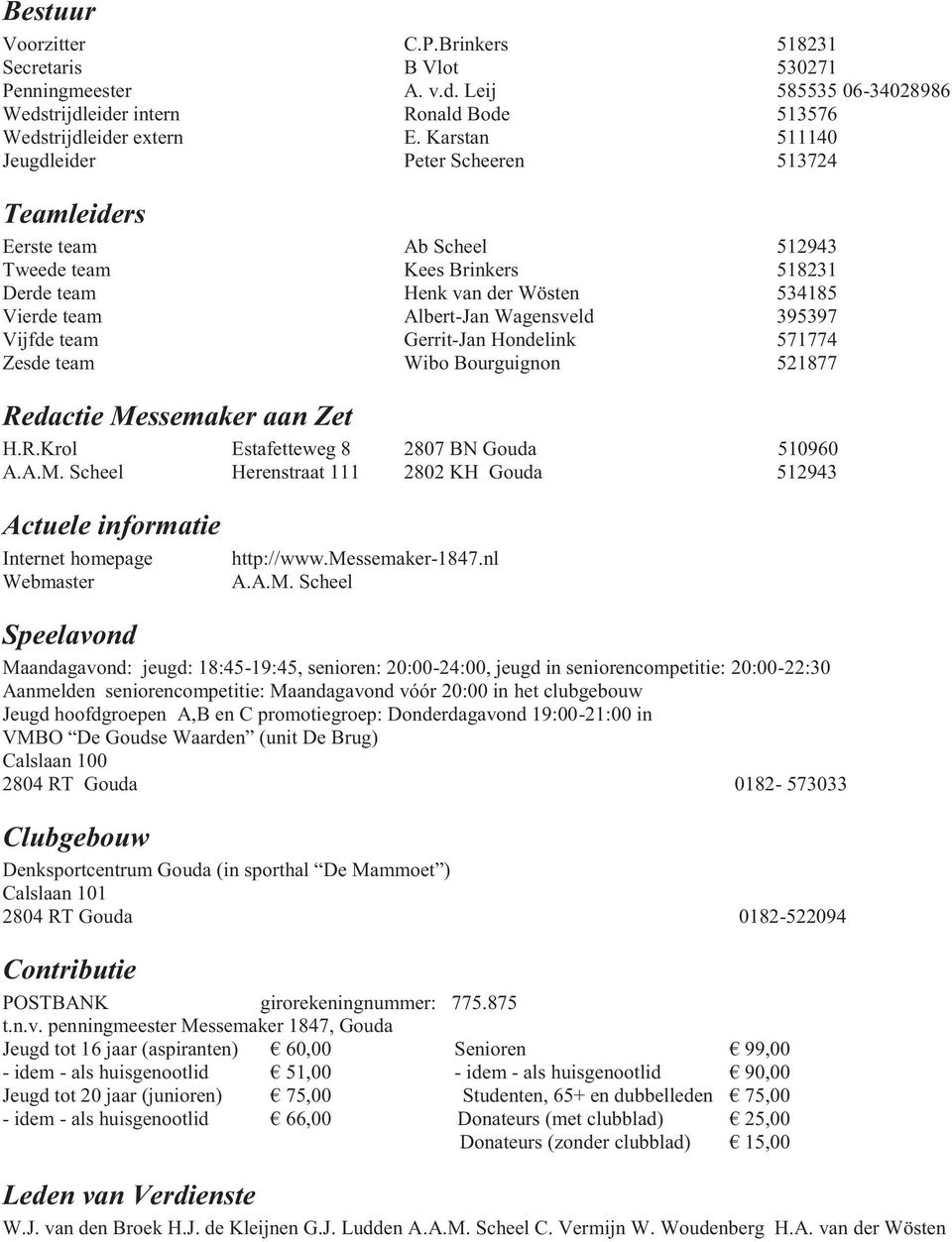 395397 Vijfde team Gerrit-Jan Hondelink 571774 Zesde team Wibo Bourguignon 521877 Redactie Messemaker aan Zet H.R.Krol Estafetteweg 8 2807 BN Gouda 510960 A.A.M. Scheel Herenstraat 111 2802 KH Gouda 512943 Actuele informatie Internet homepage Webmaster http://www.