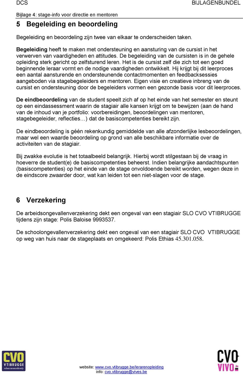 De begeleiding van de cursisten is in de gehele opleiding sterk gericht op zelfsturend leren. Het is de cursist zelf die zich tot een goed beginnende leraar vormt en de nodige vaardigheden ontwikkelt.