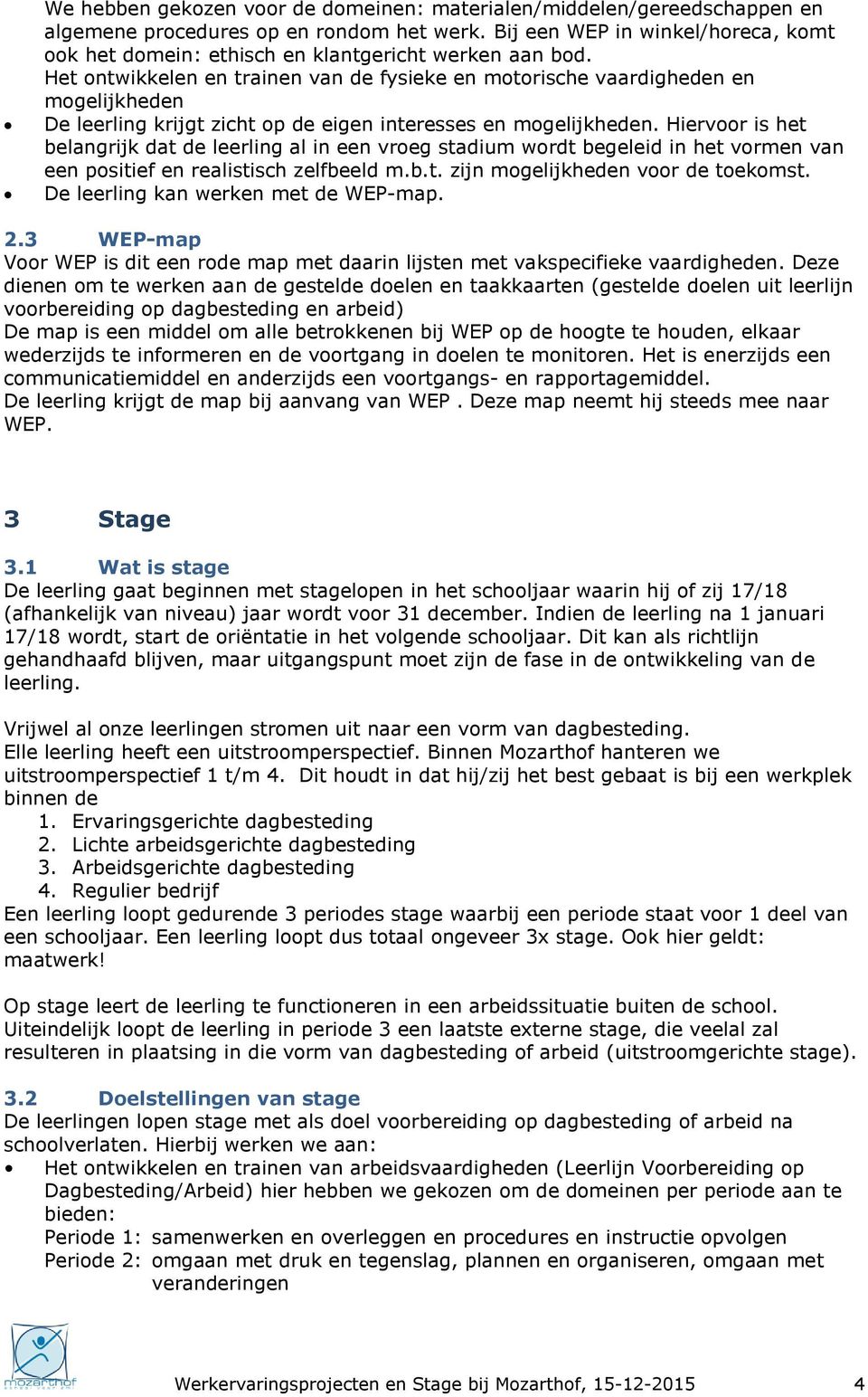 Het ontwikkelen en trainen van de fysieke en motorische vaardigheden en mogelijkheden De leerling krijgt zicht op de eigen interesses en mogelijkheden.